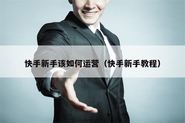 快手新手该如何运营（快手新手教程）