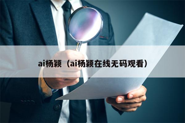 ai杨颖（ai杨颖在线无码观看）