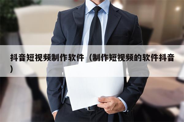 抖音短视频制作软件（制作短视频的软件抖音）