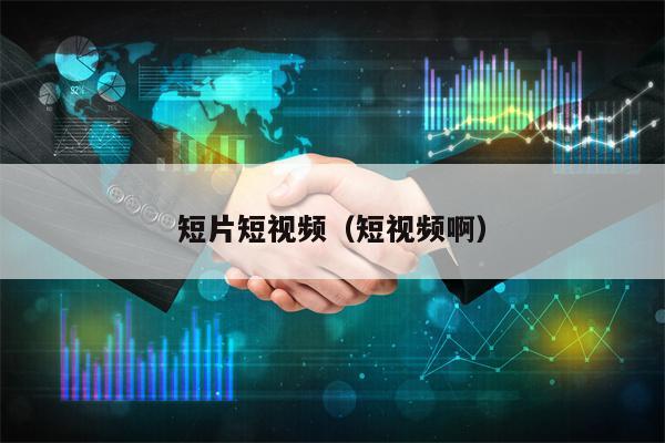 短片短视频（短视频啊）