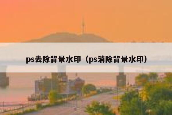 ps去除背景水印(ps消除背景水印)
