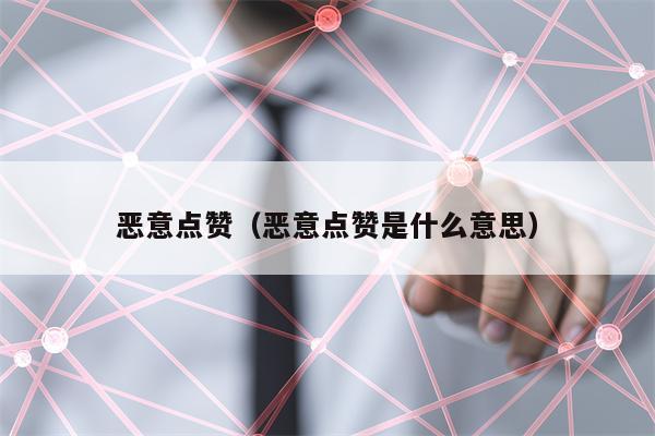 恶意点赞（恶意点赞是什么意思）