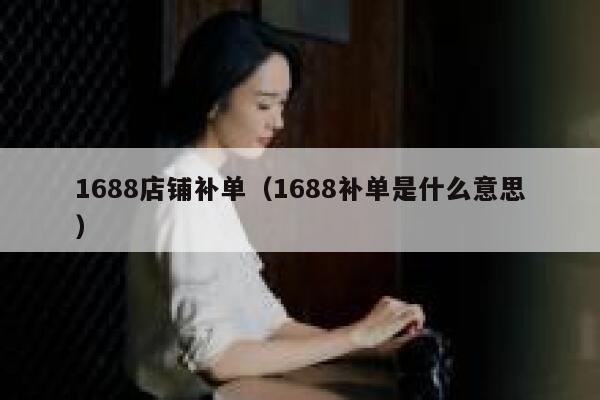 1688店铺补单（1688补单是什么意思）