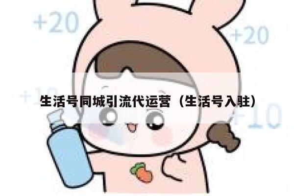 生活号同城引流代运营(生活号入驻)