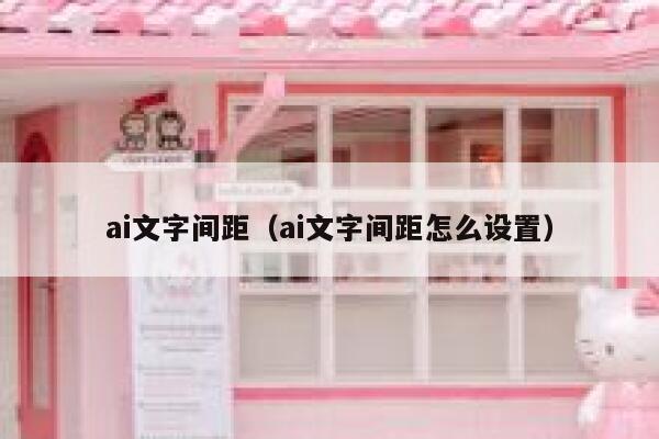 ai文字间距（ai文字间距怎么设置）