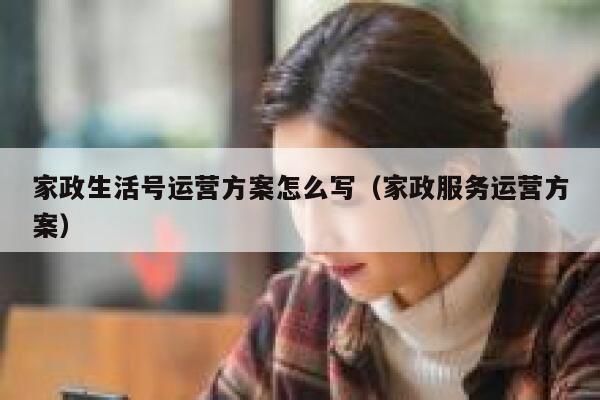 家政生活号运营方案怎么写(家政服务运营方案)