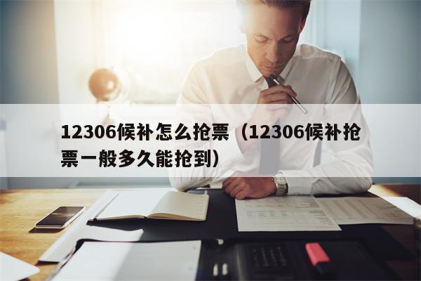 12306候补怎么抢票（12306候补抢票一般多久能抢到）