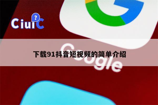 下载91抖音短视频的简单介绍