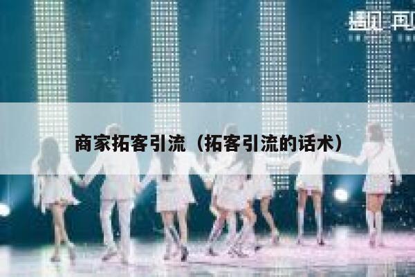 商家拓客引流（拓客引流的话术）