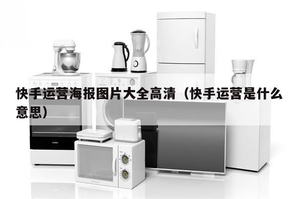 快手运营海报图片大全高清（快手运营是什么意思）