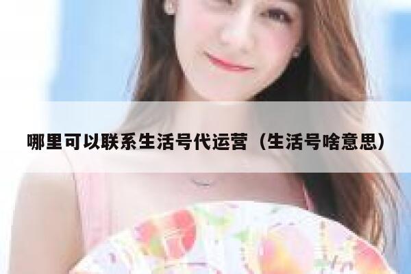 哪里可以联系生活号代运营（生活号啥意思）
