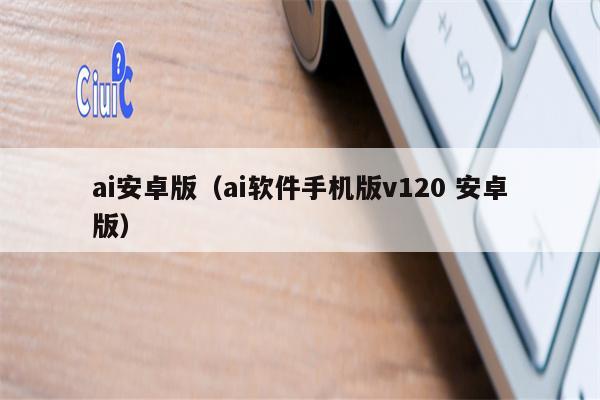 ai安卓版（ai软件手机版v120 安卓版）