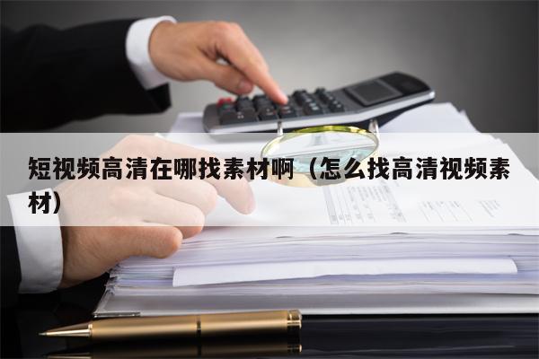 短视频高清在哪找素材啊（怎么找高清视频素材）