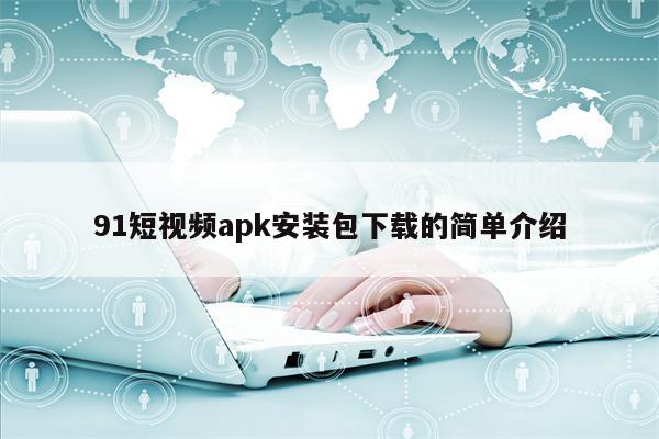 91短视频apk安装包下载的简单介绍