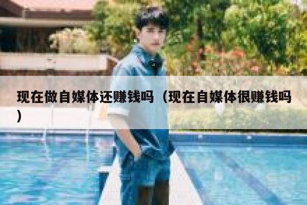 现在做自媒体还赚钱吗（现在自媒体很赚钱吗）