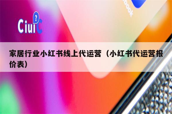 家居行业小红书线上代运营（小红书代运营报价表）