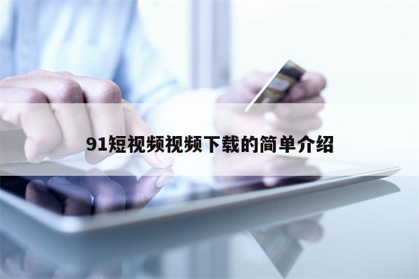 91短视频视频下载的简单介绍