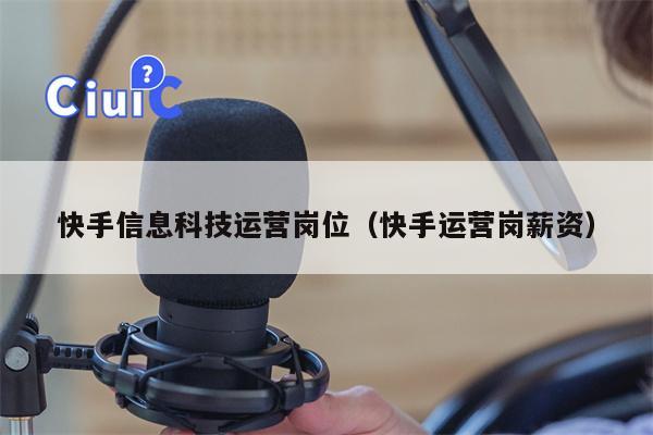 快手信息科技运营岗位（快手运营岗薪资）