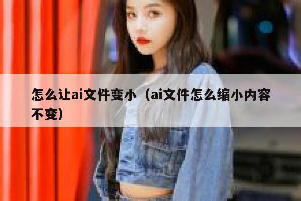 怎么让ai文件变小（ai文件怎么缩小内容不变）
