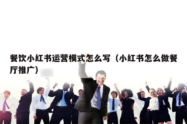 餐饮小红书运营模式怎么写（小红书怎么做餐厅推广）