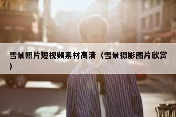 雪景照片短视频素材高清（雪景摄影图片欣赏）