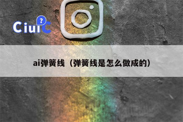 ai弹簧线（弹簧线是怎么做成的）