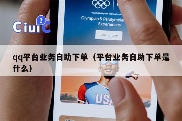 qq平台业务自助下单（平台业务自助下单是什么）