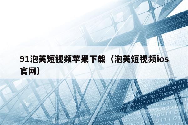 91泡芙短视频苹果下载（泡芙短视频ios官网）
