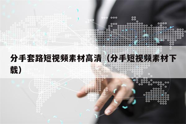 分手套路短视频素材高清（分手短视频素材下载）