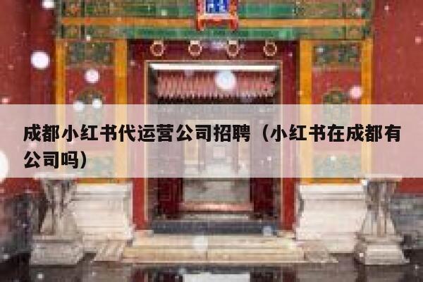 成都小红书代运营公司招聘（小红书在成都有公司吗）