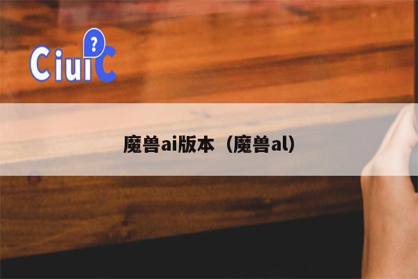 魔兽ai版本(魔兽al)