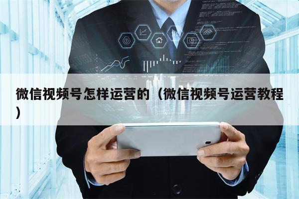 微信视频号怎样运营的(微信视频号运营教程)