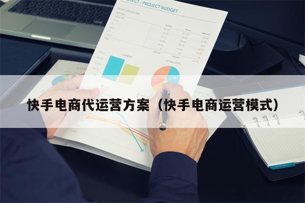 快手电商代运营方案（快手电商运营模式）