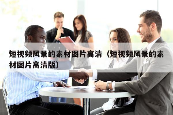 短视频风景的素材图片高清（短视频风景的素材图片高清版）
