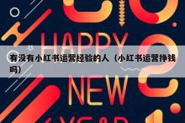 有没有小红书运营经验的人（小红书运营挣钱吗）