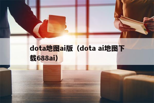 dota地图ai版（dota ai地图下载688ai）