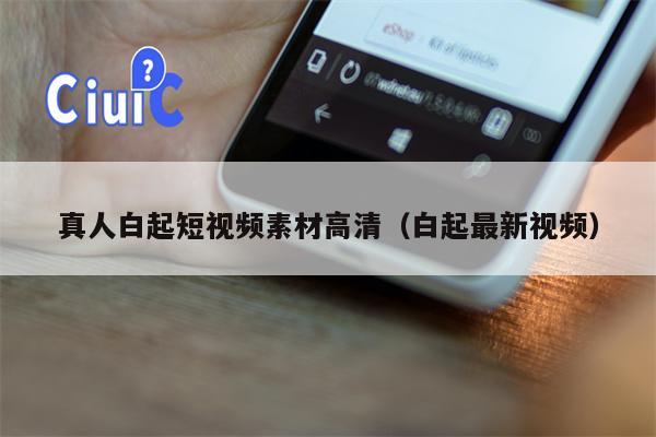 真人白起短视频素材高清（白起最新视频）