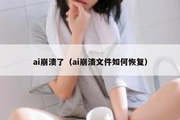 ai崩溃了（ai崩溃文件如何恢复）