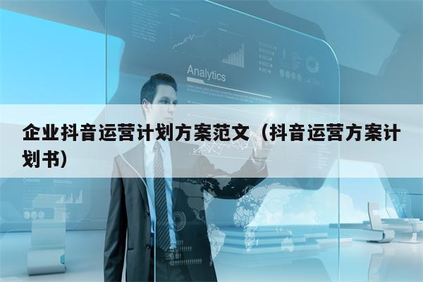 企业抖音运营计划方案范文（抖音运营方案计划书）