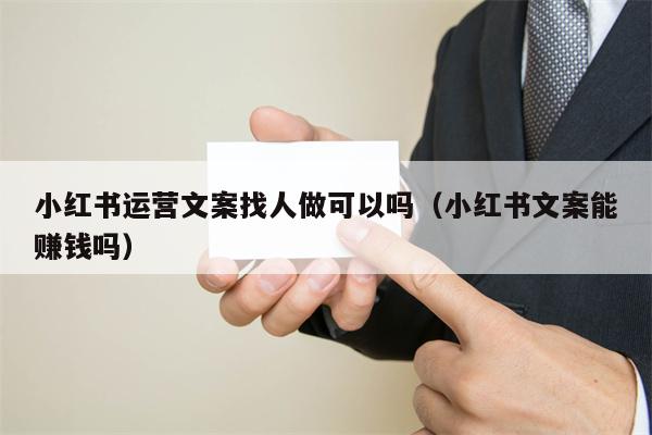 小红书运营文案找人做可以吗（小红书文案能赚钱吗）