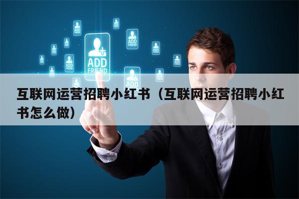 互联网运营招聘小红书（互联网运营招聘小红书怎么做）