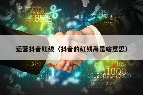 运营抖音红线（抖音的红线高是啥意思）