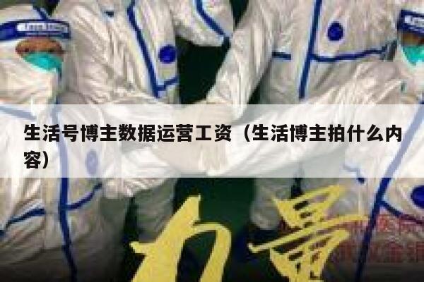 生活号博主数据运营工资（生活博主拍什么内容）