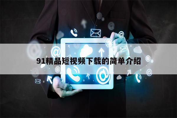 91精品短视频下载的简单介绍