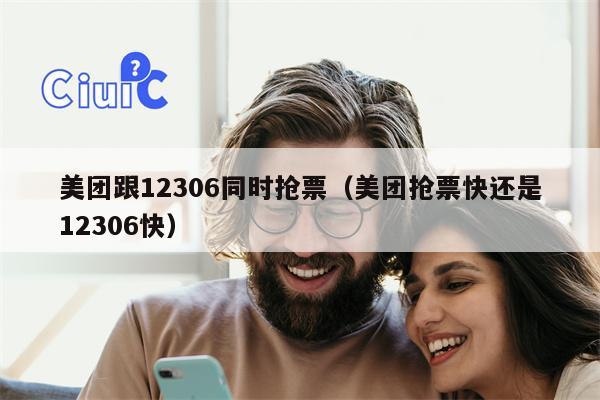 美团跟12306同时抢票（美团抢票快还是12306快）
