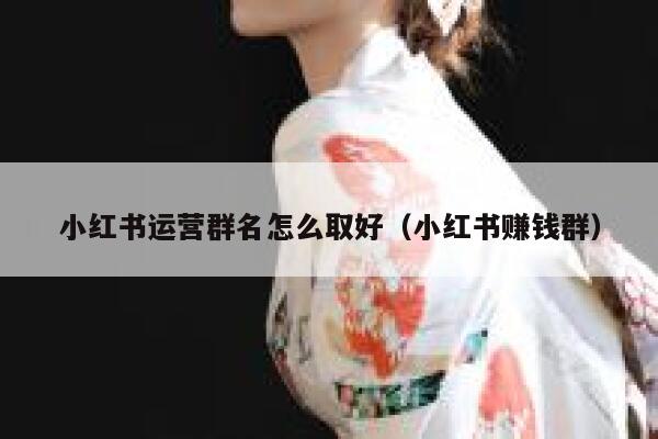 小红书运营群名怎么取好（小红书赚钱群）