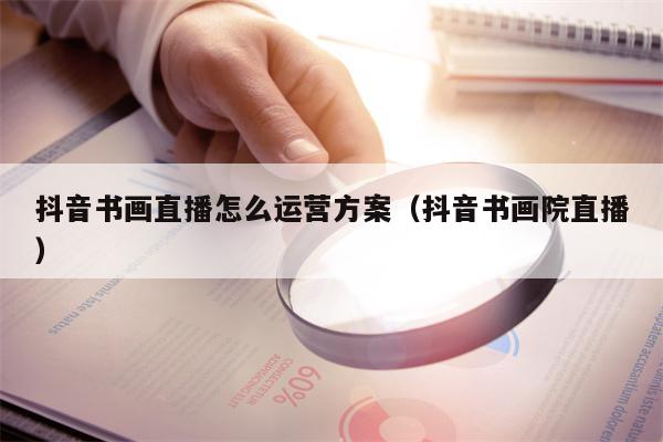抖音书画直播怎么运营方案（抖音书画院直播）