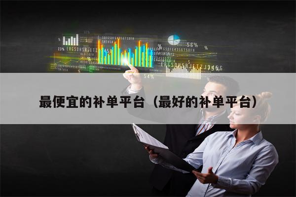 最便宜的补单平台（最好的补单平台）