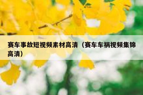 赛车事故短视频素材高清（赛车车祸视频集锦高清）