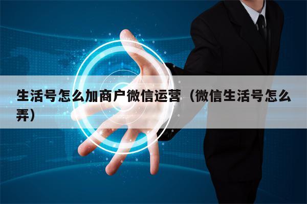 生活号怎么加商户微信运营（微信生活号怎么弄）